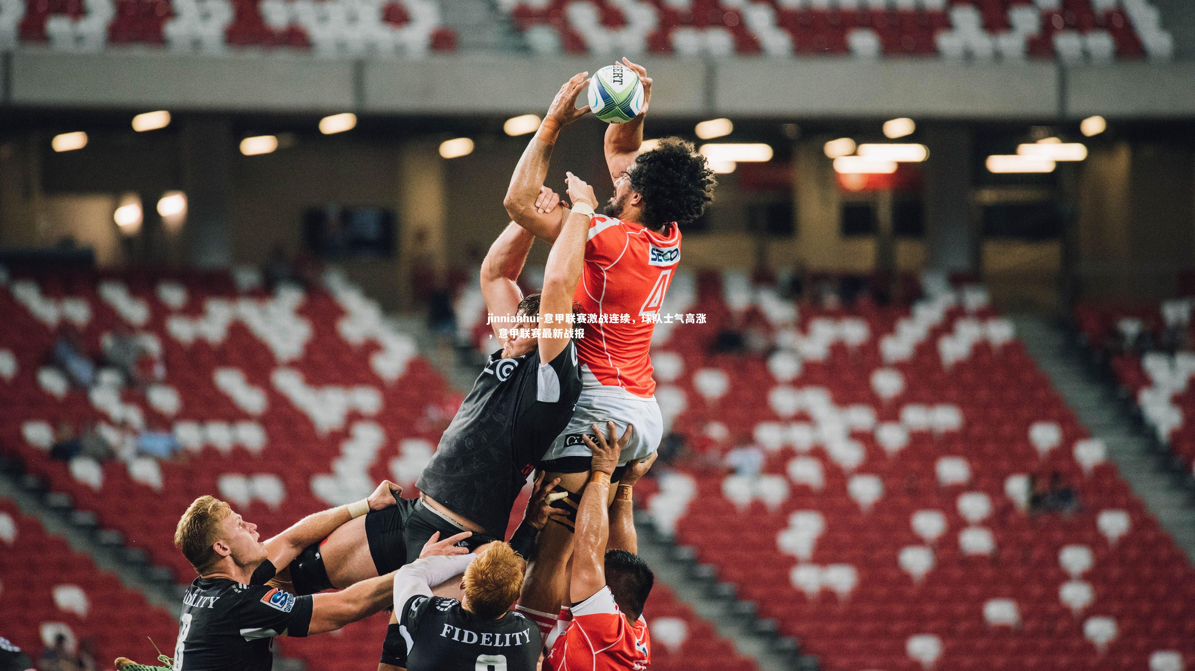 意甲联赛激战连续，球队士气高涨，意甲联赛最新战报