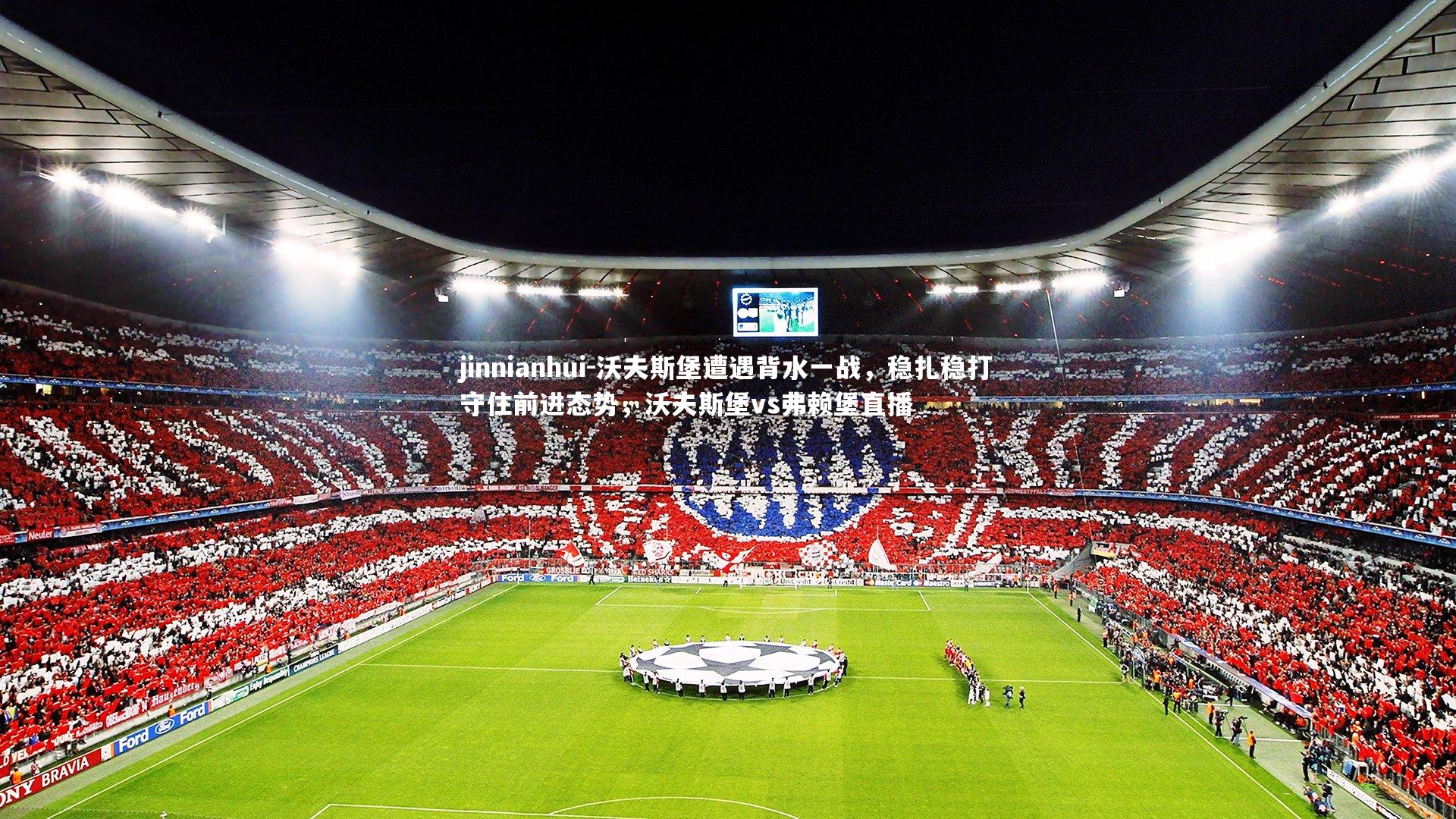 沃夫斯堡遭遇背水一战,稳扎稳打守住前进态势,沃夫斯堡vs弗赖堡直播