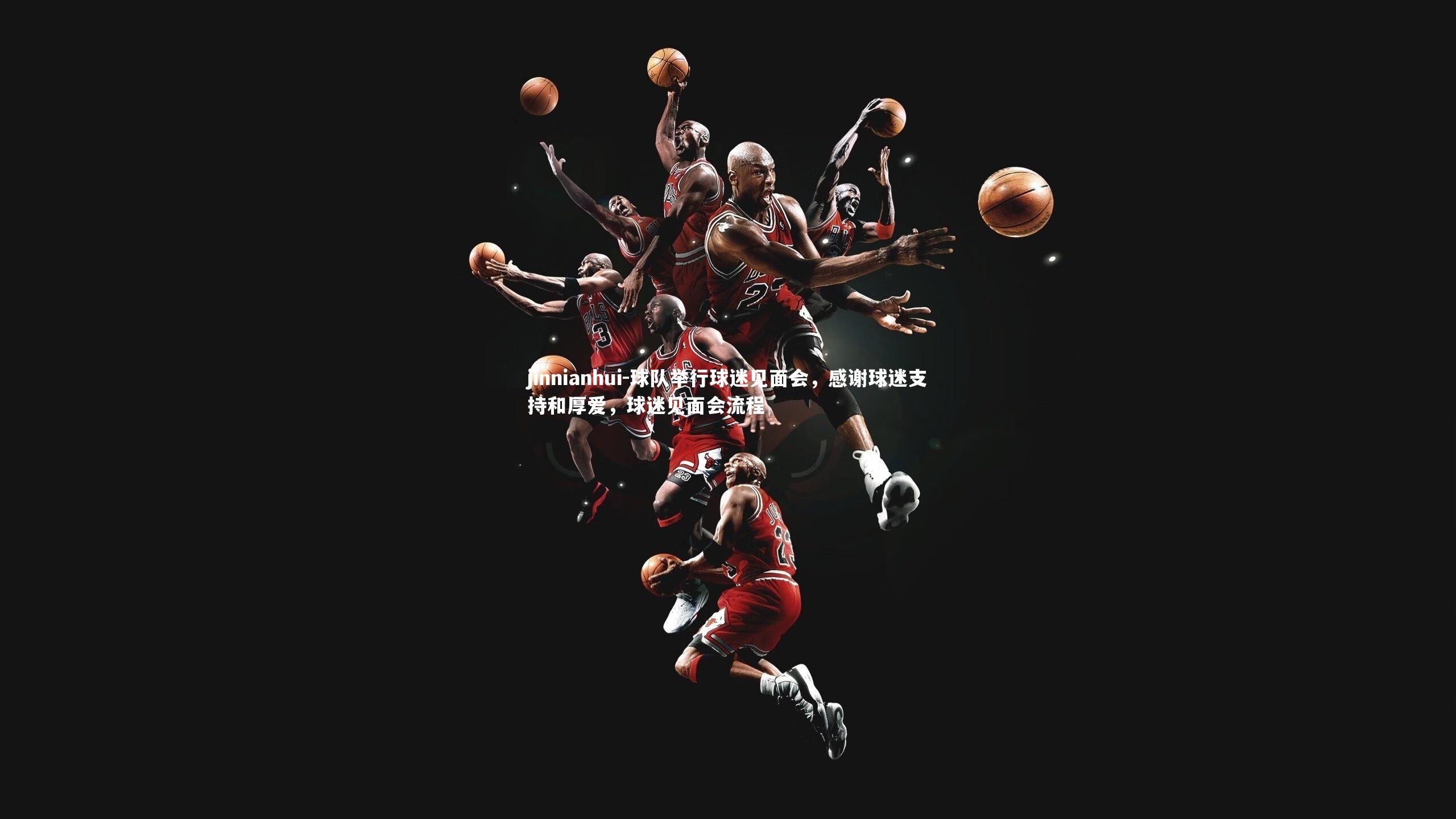 jinnianhui-球队举行球迷见面会,感谢球迷支持和厚爱,球迷见面会流程