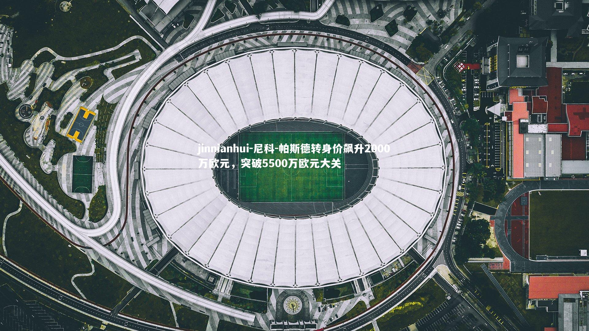 尼科-帕斯德转身价飙升2000万欧元，突破5500万欧元大关